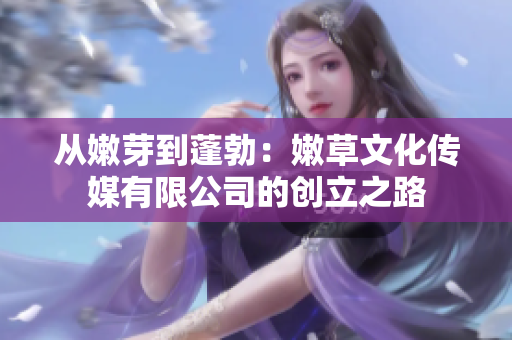 從嫩芽到蓬勃：嫩草文化傳媒有限公司的創(chuàng)立之路