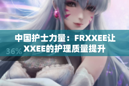 中國護士力量：FRXXEE讓XXEE的護理質(zhì)量提升