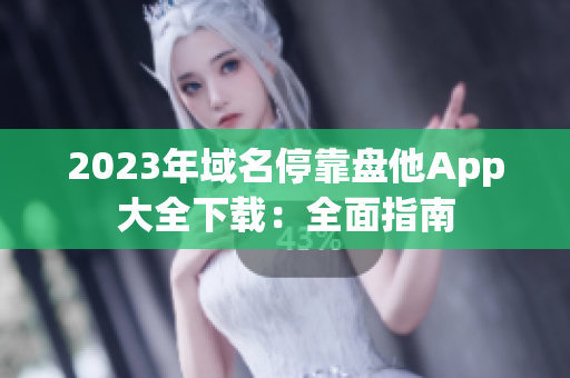 2023年域名?？勘P他App大全下載：全面指南