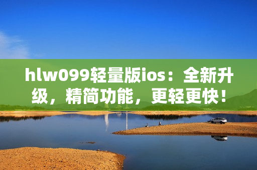 hlw099輕量版ios：全新升級(jí)，精簡(jiǎn)功能，更輕更快！