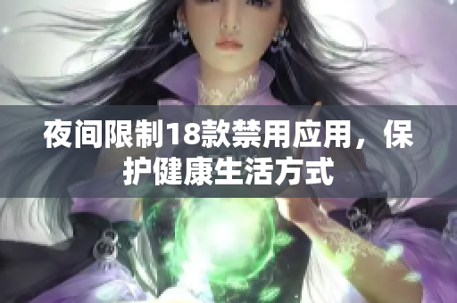 夜間限制18款禁用應(yīng)用，保護健康生活方式