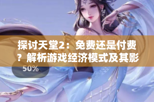探討天堂2：免費(fèi)還是付費(fèi)？解析游戲經(jīng)濟(jì)模式及其影響