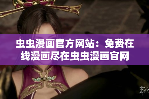 蟲(chóng)蟲(chóng)漫畫(huà)官方網(wǎng)站：免費(fèi)在線漫畫(huà)盡在蟲(chóng)蟲(chóng)漫畫(huà)官網(wǎng)