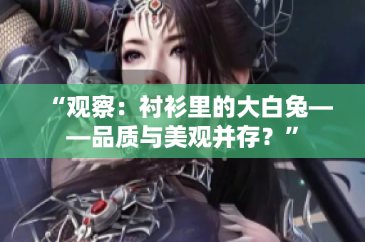 “觀察：襯衫里的大白兔——品質與美觀并存？”