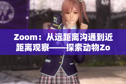 Zoom：從遠(yuǎn)距離溝通到近距離觀察——探索動(dòng)物Zoom的奇妙世界