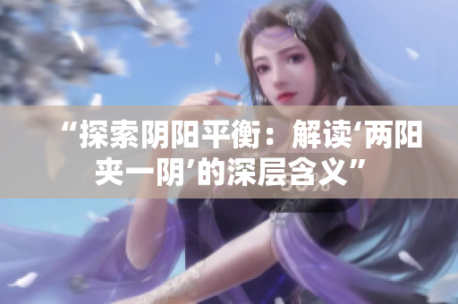 “探索陰陽平衡：解讀‘兩陽夾一陰’的深層含義”