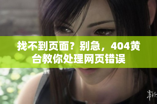 找不到頁面？別急，404黃臺教你處理網(wǎng)頁錯誤