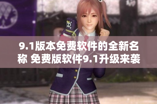 9.1版本免費(fèi)軟件的全新名稱 免費(fèi)版軟件9.1升級來襲，新增功能全面提升