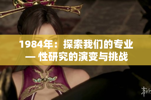 1984年：探索我們的專業(yè) — 性研究的演變與挑戰(zhàn)