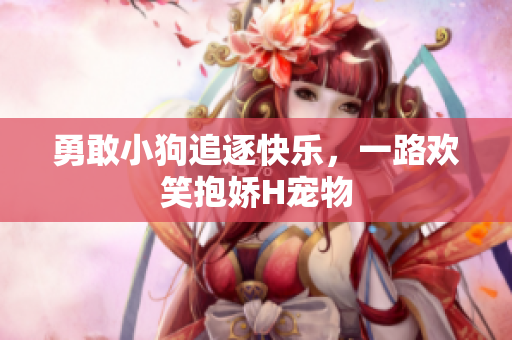 勇敢小狗追逐快樂，一路歡笑抱嬌H寵物