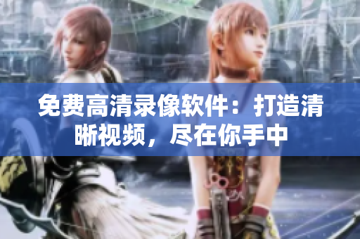 免費(fèi)高清錄像軟件：打造清晰視頻，盡在你手中