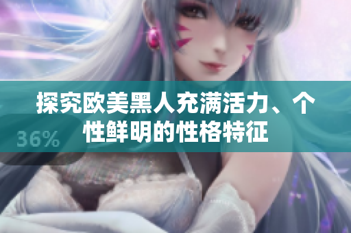 探究歐美黑人充滿活力、個(gè)性鮮明的性格特征