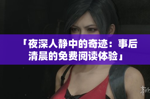 「夜深人靜中的奇跡：事后清晨的免費閱讀體驗」