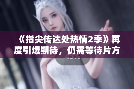 《指尖傳達(dá)處熱情2季》再度引爆期待，仍需等待片方開啟觀影大門