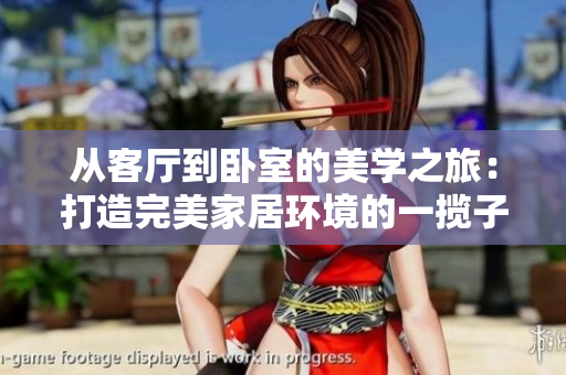 從客廳到臥室的美學(xué)之旅：打造完美家居環(huán)境的一攬子指南