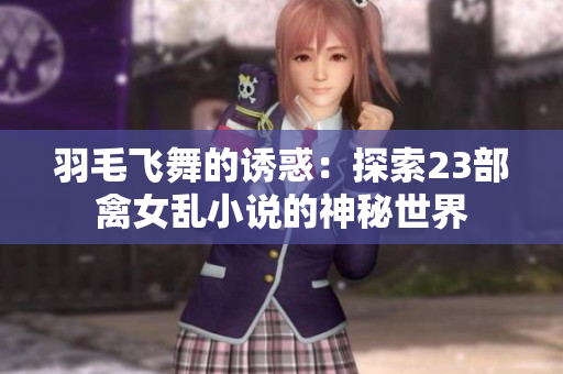 羽毛飛舞的誘惑：探索23部禽女亂小說的神秘世界