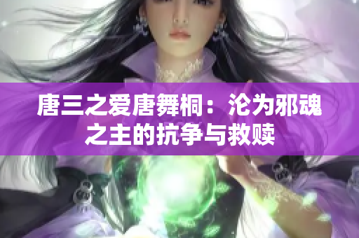 唐三之愛唐舞桐：淪為邪魂之主的抗爭與救贖