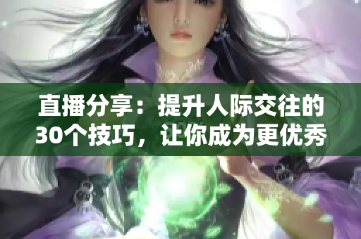 直播分享：提升人際交往的30個(gè)技巧，讓你成為更優(yōu)秀的溝通者