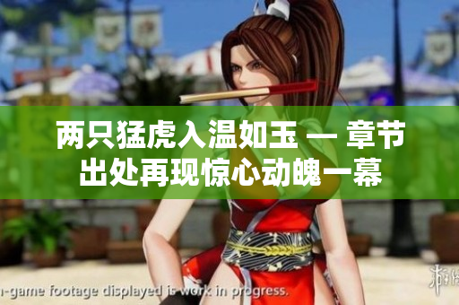兩只猛虎入溫如玉 — 章節(jié)出處再現(xiàn)驚心動(dòng)魄一幕