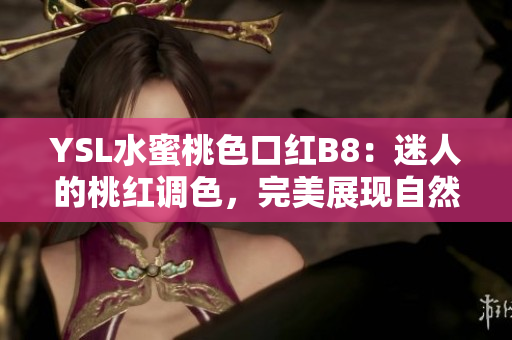 YSL水蜜桃色口紅B8：迷人的桃紅調(diào)色，完美展現(xiàn)自然光澤