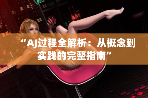 “AJ過程全解析：從概念到實(shí)踐的完整指南”