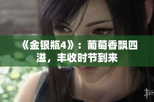 《金銀瓶4》：葡萄香飄四溢，豐收時(shí)節(jié)到來