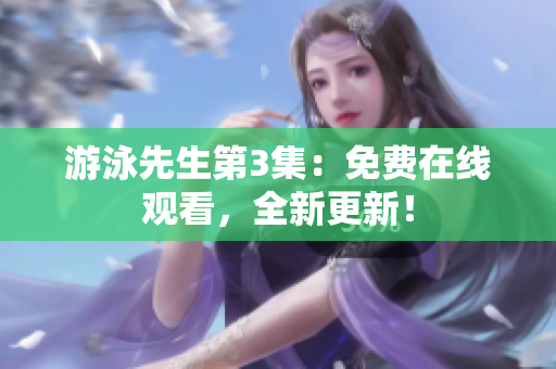游泳先生第3集：免費(fèi)在線觀看，全新更新！