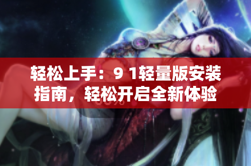 輕松上手：9 1輕量版安裝指南，輕松開啟全新體驗(yàn)