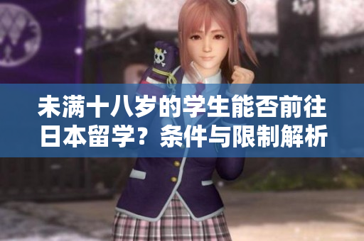 未滿十八歲的學(xué)生能否前往日本留學(xué)？條件與限制解析