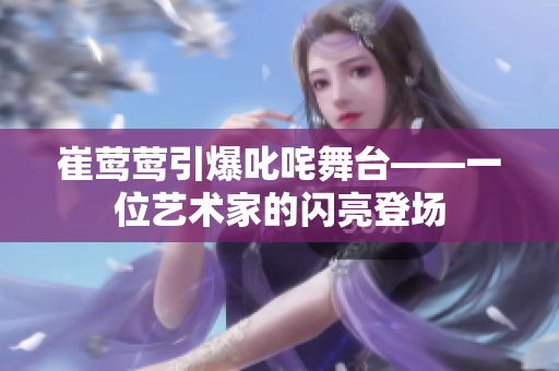 崔鶯鶯引爆叱咤舞臺(tái)——一位藝術(shù)家的閃亮登場(chǎng)