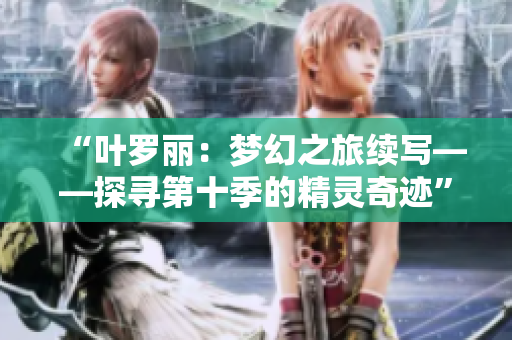 “葉羅麗：夢(mèng)幻之旅續(xù)寫(xiě)——探尋第十季的精靈奇跡”