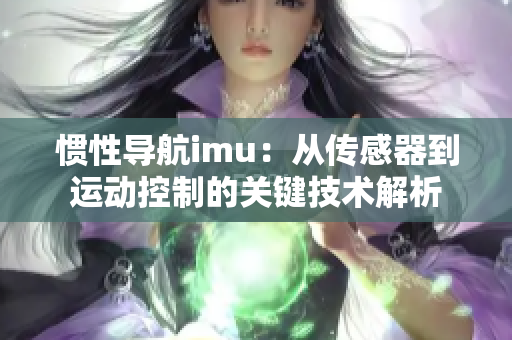 慣性導航imu：從傳感器到運動控制的關(guān)鍵技術(shù)解析
