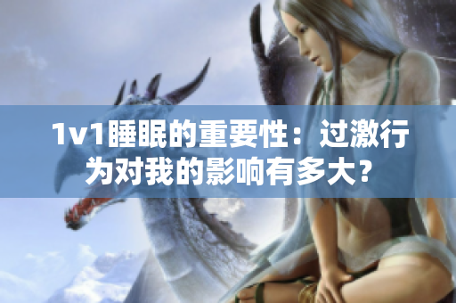 1v1睡眠的重要性：過(guò)激行為對(duì)我的影響有多大？