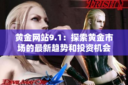 黃金網(wǎng)站9.1：探索黃金市場(chǎng)的最新趨勢(shì)和投資機(jī)會(huì)