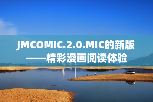 JMCOMIC.2.0.MIC的新版——精彩漫畫閱讀體驗(yàn)