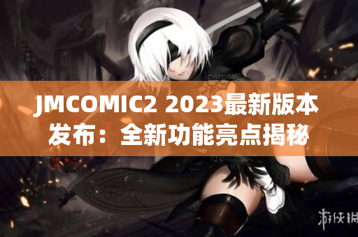 JMCOMIC2 2023最新版本發(fā)布：全新功能亮點(diǎn)揭秘