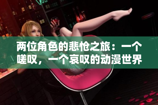兩位角色的悲愴之旅：一個(gè)嗟嘆，一個(gè)哀嘆的動(dòng)漫世界