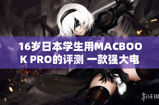 16歲日本學(xué)生用MACBOOK PRO的評(píng)測(cè) 一款強(qiáng)大電腦是否適合年輕人？