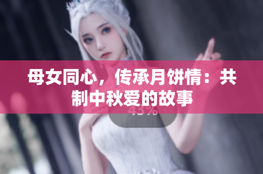 母女同心，傳承月餅情：共制中秋愛的故事