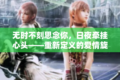 無(wú)時(shí)不刻思念你，日夜?fàn)繏煨念^——重新定義的愛(ài)情旋律