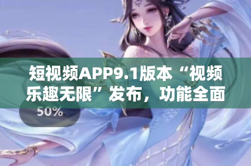 短視頻APP9.1版本“視頻樂(lè)趣無(wú)限”發(fā)布，功能全面升級(jí)