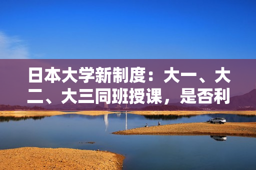 日本大學(xué)新制度：大一、大二、大三同班授課，是否利大于弊？