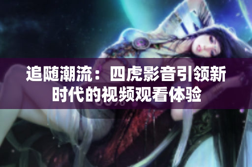 追隨潮流：四虎影音引領新時代的視頻觀看體驗