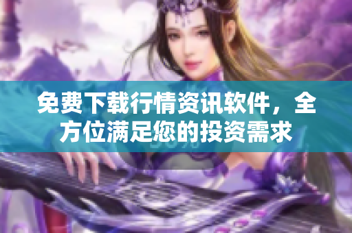 免費(fèi)下載行情資訊軟件，全方位滿(mǎn)足您的投資需求