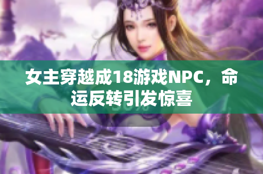 女主穿越成18游戲NPC，命運(yùn)反轉(zhuǎn)引發(fā)驚喜
