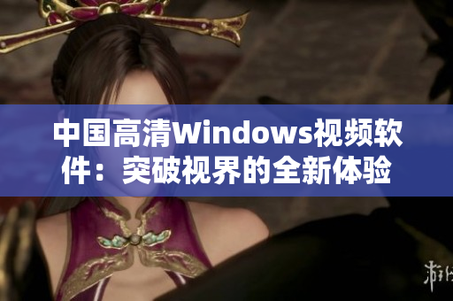 中國(guó)高清Windows視頻軟件：突破視界的全新體驗(yàn)