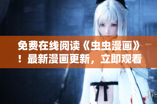 免費(fèi)在線閱讀《蟲蟲漫畫》！最新漫畫更新，立即觀看！