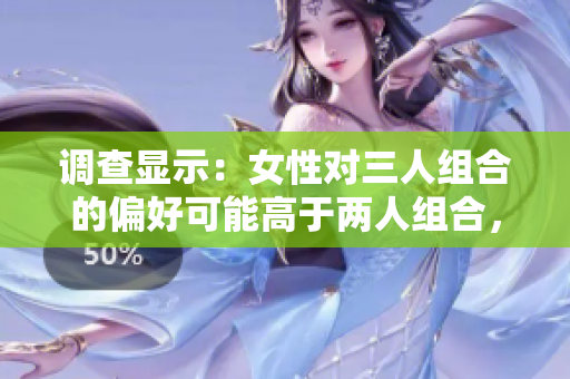 調(diào)查顯示：女性對(duì)三人組合的偏好可能高于兩人組合，究竟為什么？