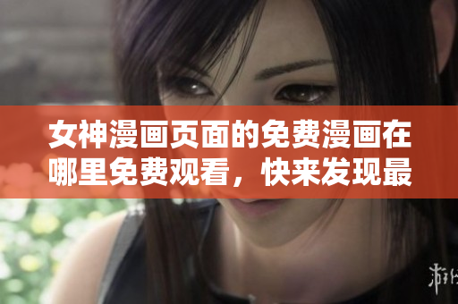 女神漫畫頁面的免費漫畫在哪里免費觀看，快來發(fā)現(xiàn)最新女神漫畫資源