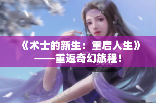 《術(shù)士的新生：重啟人生》——重返奇幻旅程！